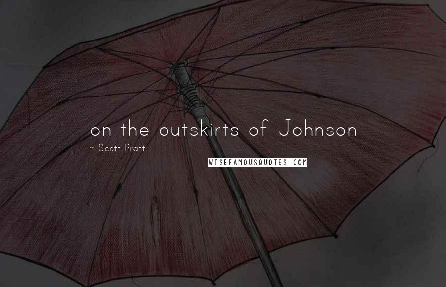 Scott Pratt Quotes: on the outskirts of Johnson