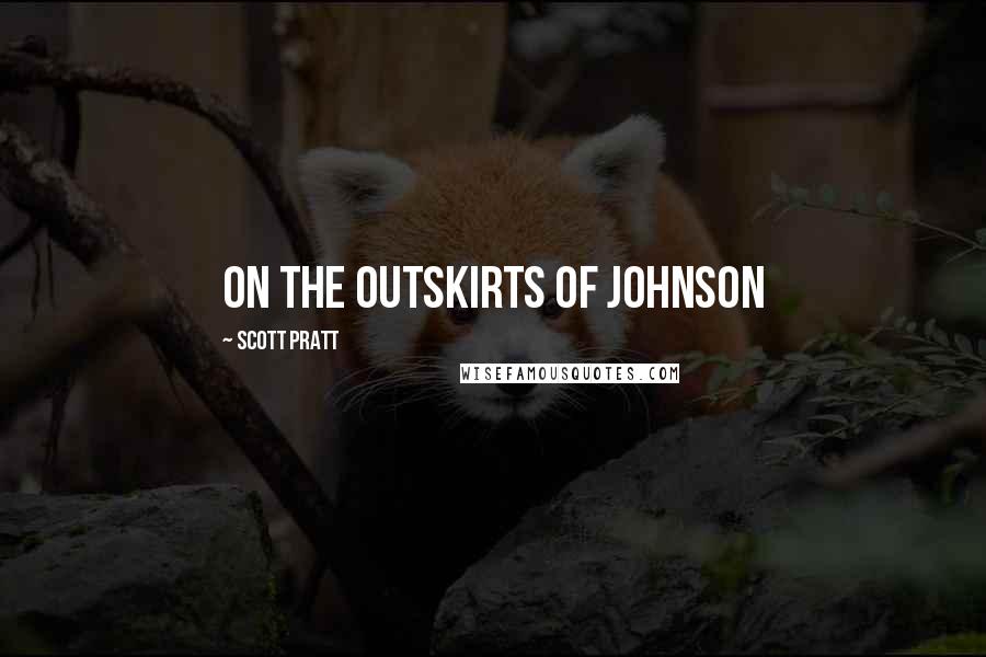 Scott Pratt Quotes: on the outskirts of Johnson