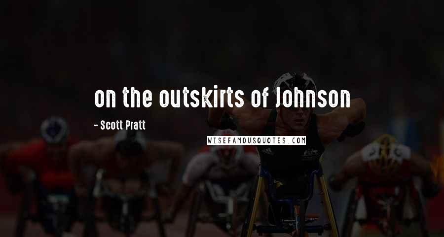 Scott Pratt Quotes: on the outskirts of Johnson