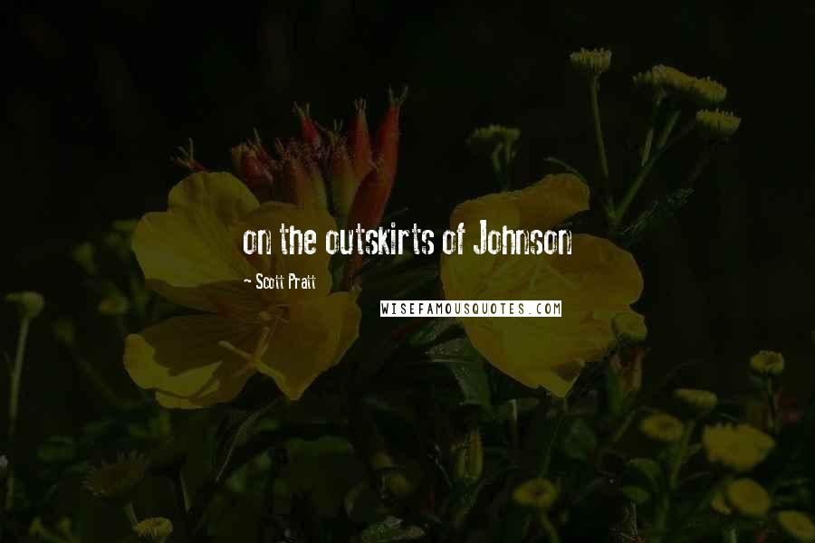 Scott Pratt Quotes: on the outskirts of Johnson