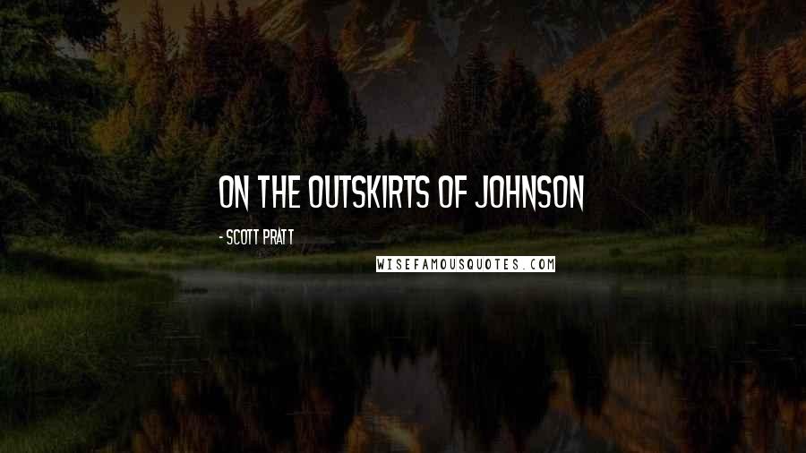 Scott Pratt Quotes: on the outskirts of Johnson