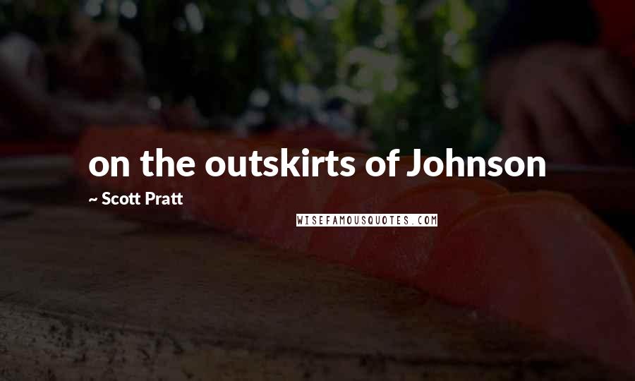 Scott Pratt Quotes: on the outskirts of Johnson