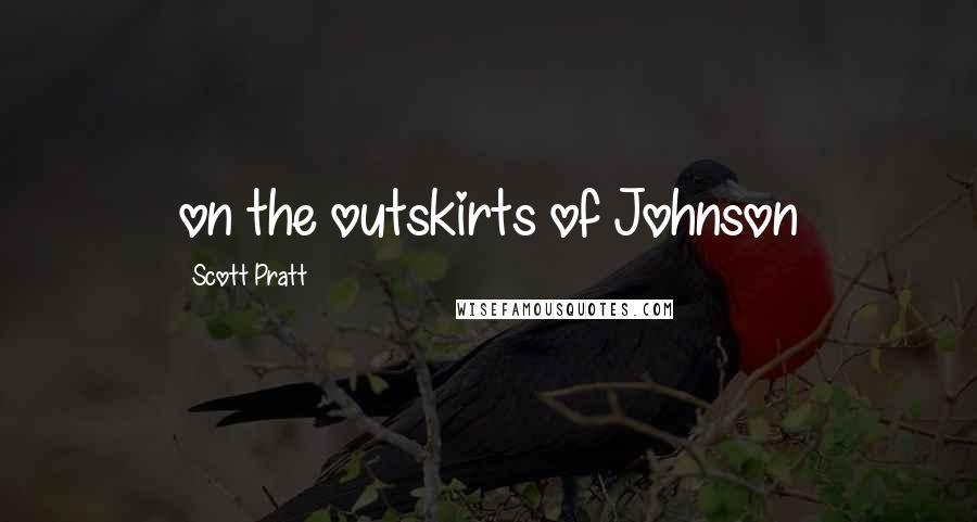 Scott Pratt Quotes: on the outskirts of Johnson