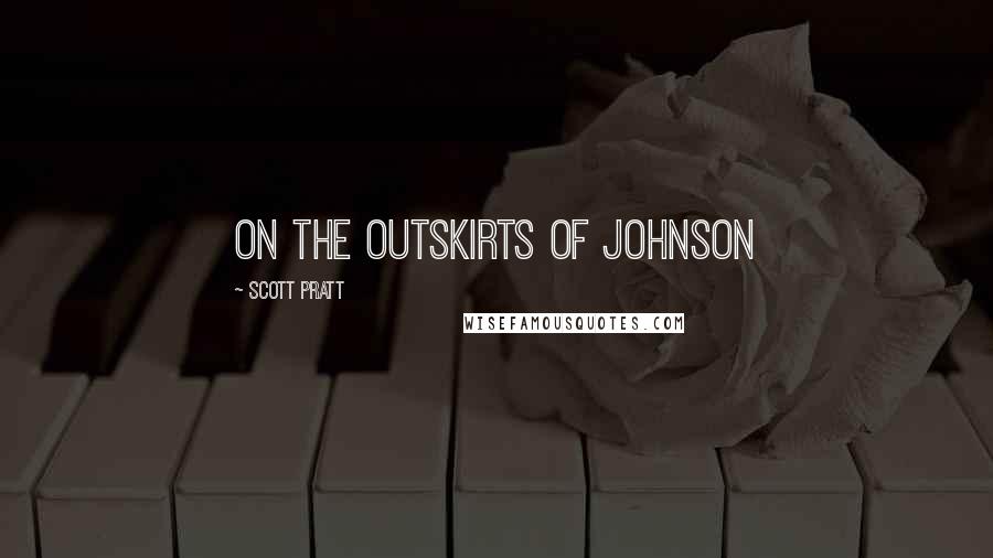 Scott Pratt Quotes: on the outskirts of Johnson