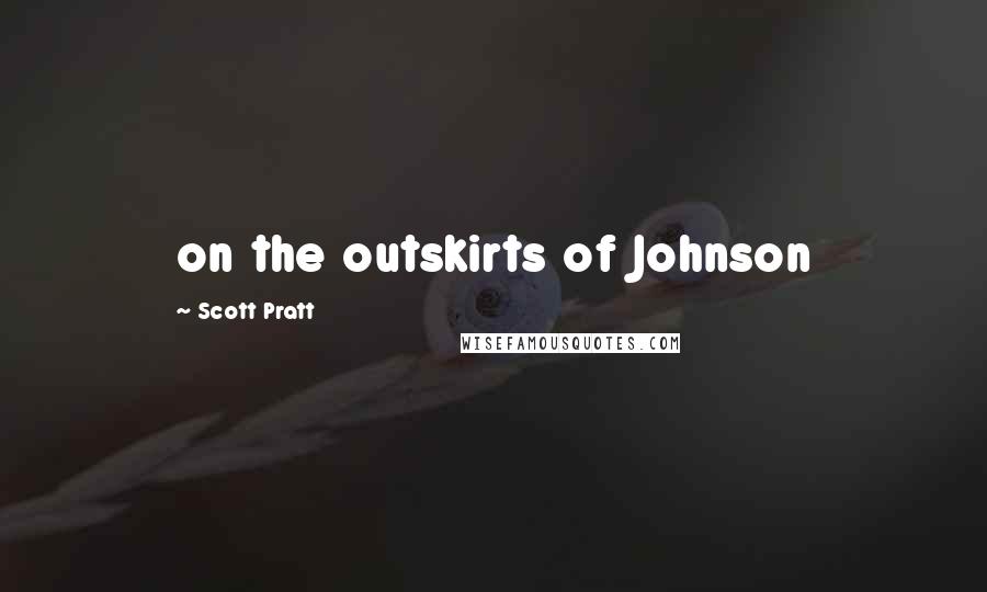 Scott Pratt Quotes: on the outskirts of Johnson