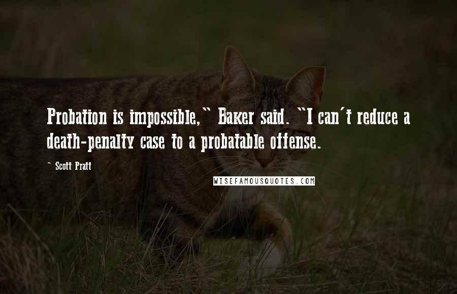 Scott Pratt Quotes: Probation is impossible," Baker said. "I can't reduce a death-penalty case to a probatable offense.