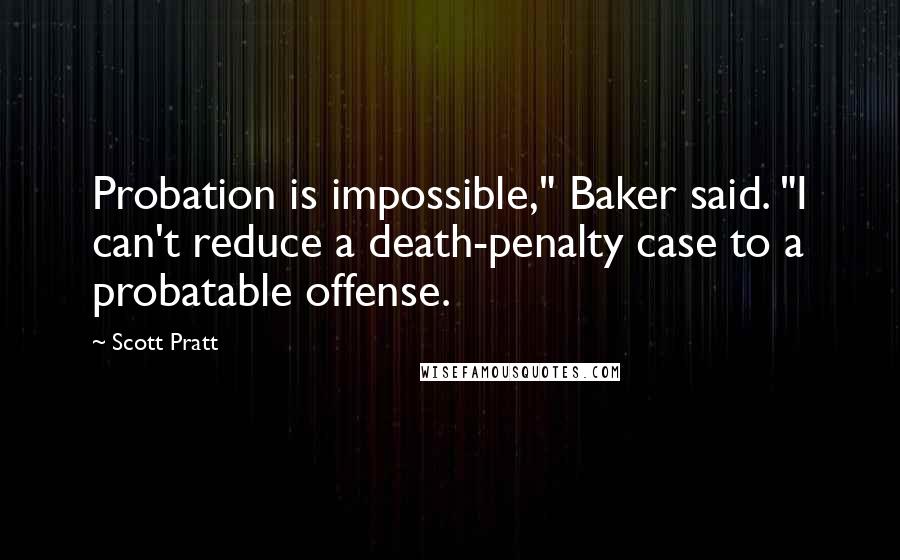 Scott Pratt Quotes: Probation is impossible," Baker said. "I can't reduce a death-penalty case to a probatable offense.