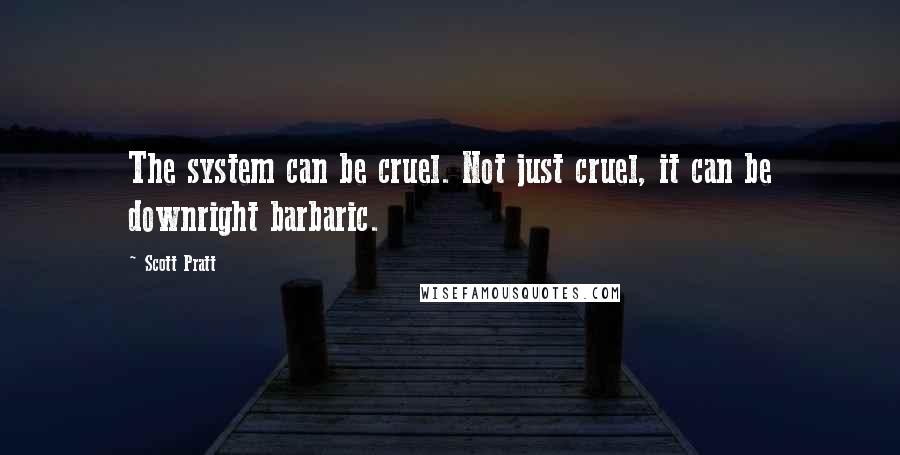 Scott Pratt Quotes: The system can be cruel. Not just cruel, it can be downright barbaric.