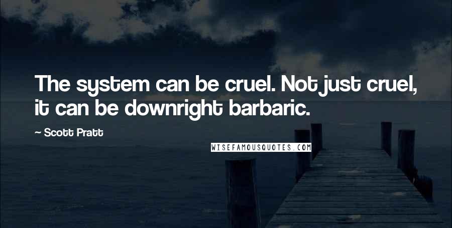 Scott Pratt Quotes: The system can be cruel. Not just cruel, it can be downright barbaric.
