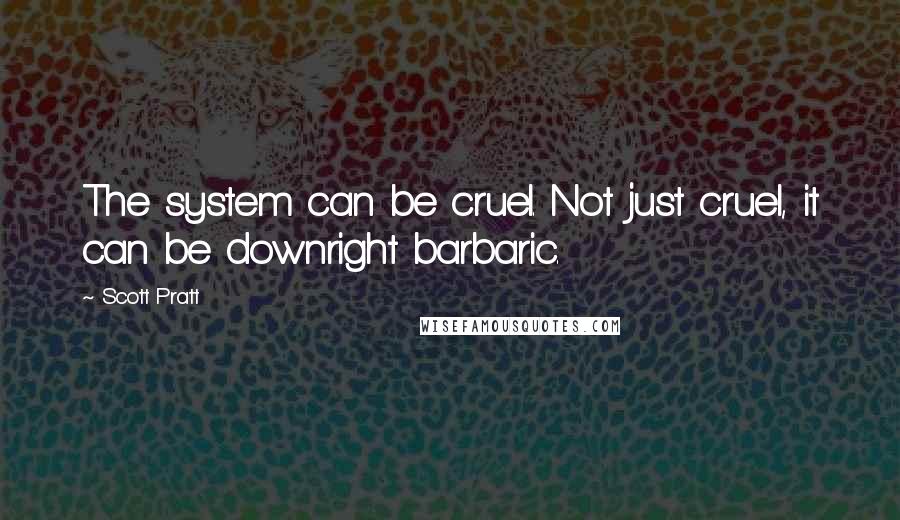 Scott Pratt Quotes: The system can be cruel. Not just cruel, it can be downright barbaric.