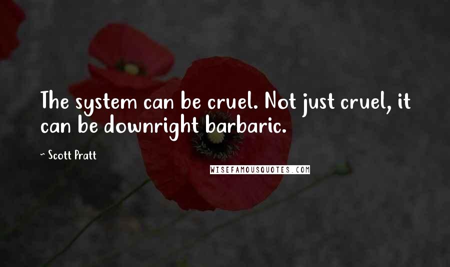 Scott Pratt Quotes: The system can be cruel. Not just cruel, it can be downright barbaric.