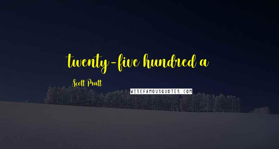 Scott Pratt Quotes: twenty-five hundred a