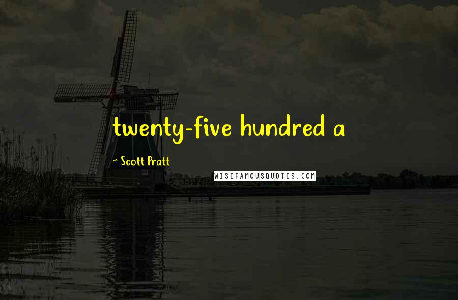 Scott Pratt Quotes: twenty-five hundred a