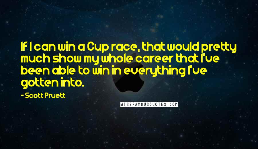 Scott Pruett Quotes: If I can win a Cup race, that would pretty much show my whole career that I've been able to win in everything I've gotten into.