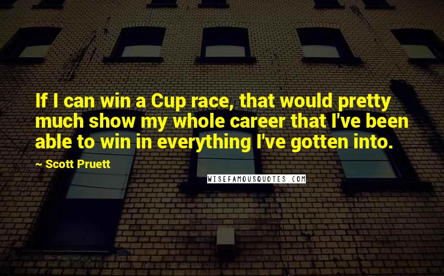 Scott Pruett Quotes: If I can win a Cup race, that would pretty much show my whole career that I've been able to win in everything I've gotten into.