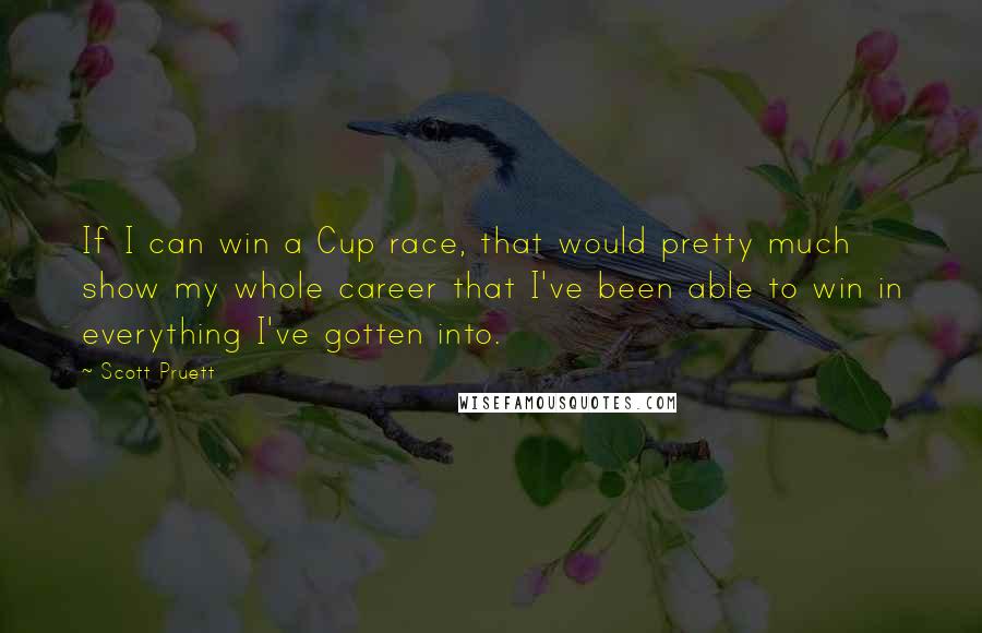 Scott Pruett Quotes: If I can win a Cup race, that would pretty much show my whole career that I've been able to win in everything I've gotten into.