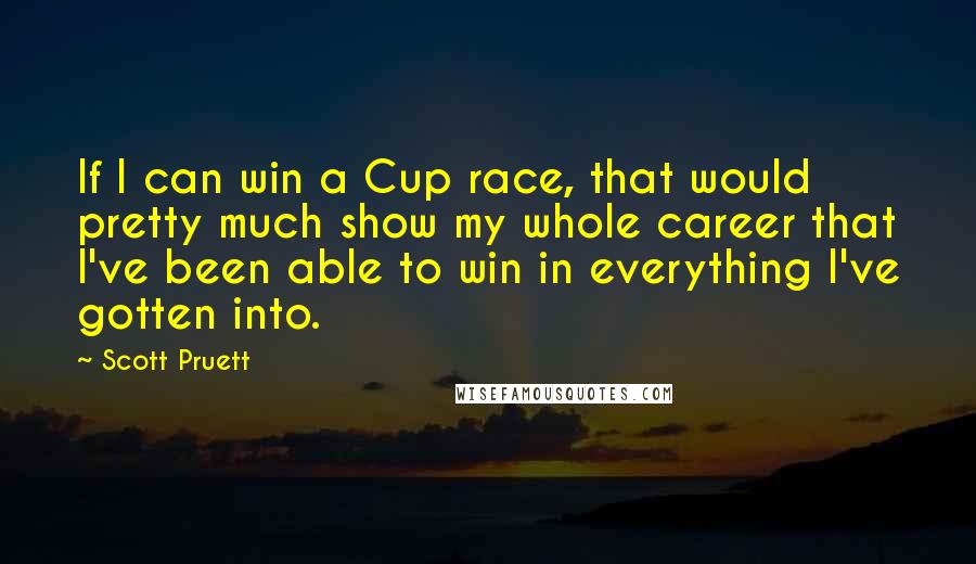 Scott Pruett Quotes: If I can win a Cup race, that would pretty much show my whole career that I've been able to win in everything I've gotten into.