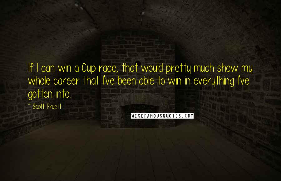 Scott Pruett Quotes: If I can win a Cup race, that would pretty much show my whole career that I've been able to win in everything I've gotten into.