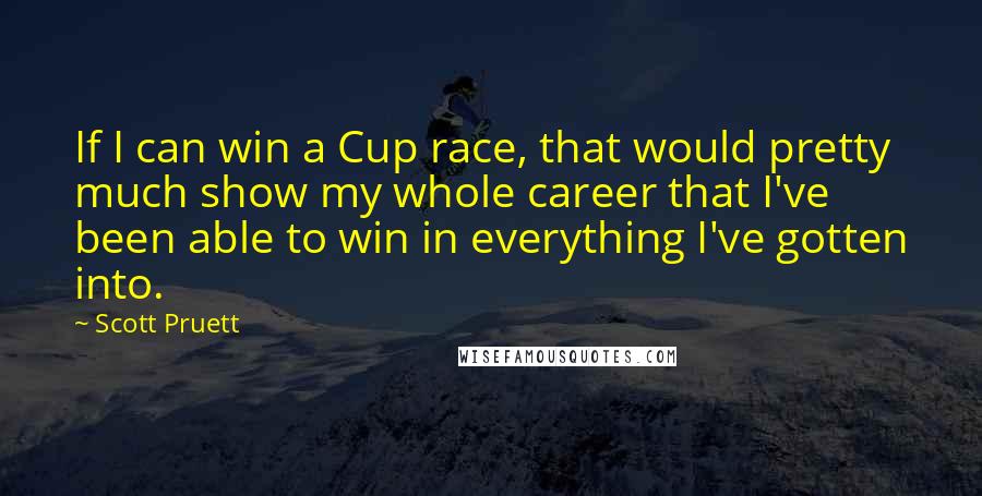 Scott Pruett Quotes: If I can win a Cup race, that would pretty much show my whole career that I've been able to win in everything I've gotten into.