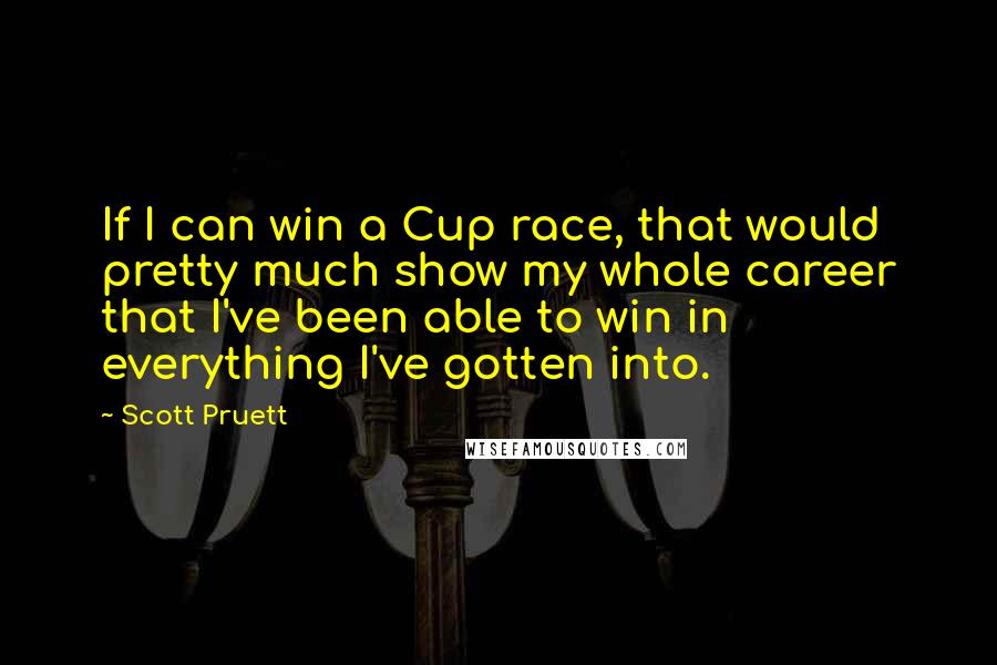 Scott Pruett Quotes: If I can win a Cup race, that would pretty much show my whole career that I've been able to win in everything I've gotten into.