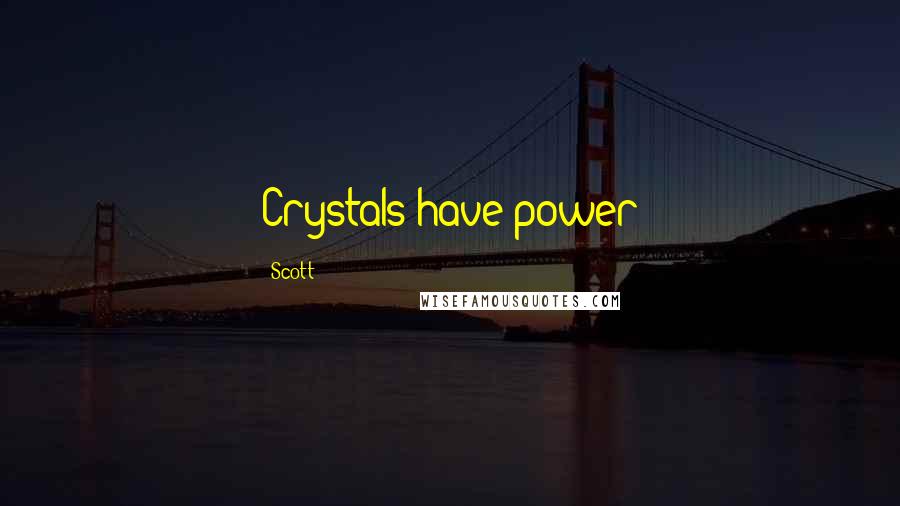 Scott Quotes: Crystals have power