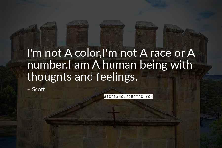 Scott Quotes: I'm not A color,I'm not A race or A number.I am A human being with thougnts and feelings.