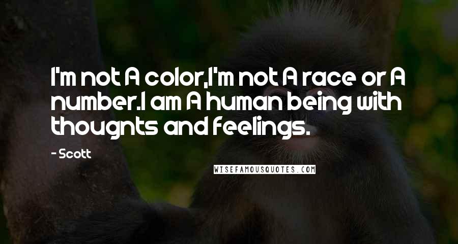 Scott Quotes: I'm not A color,I'm not A race or A number.I am A human being with thougnts and feelings.