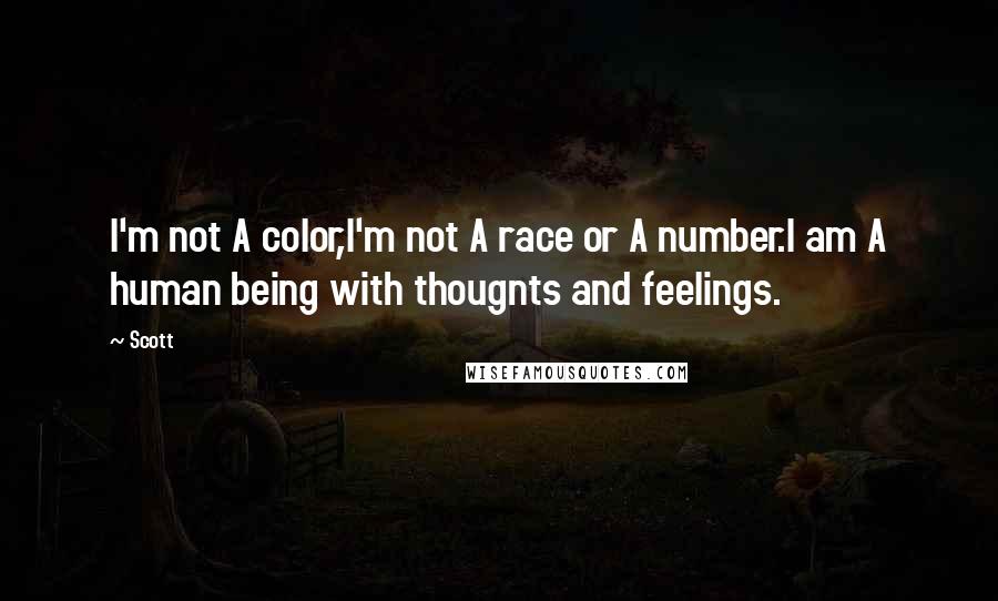 Scott Quotes: I'm not A color,I'm not A race or A number.I am A human being with thougnts and feelings.