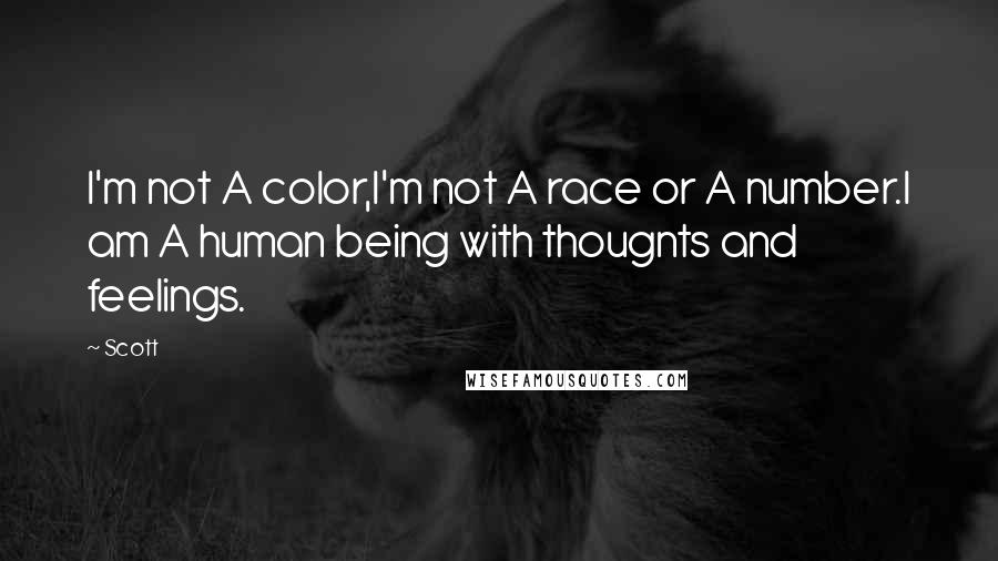 Scott Quotes: I'm not A color,I'm not A race or A number.I am A human being with thougnts and feelings.