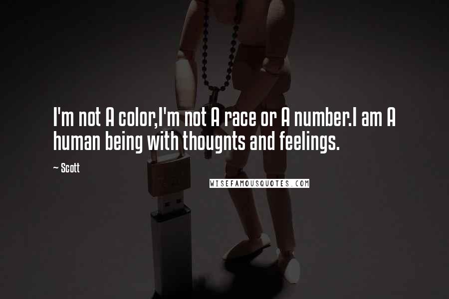 Scott Quotes: I'm not A color,I'm not A race or A number.I am A human being with thougnts and feelings.