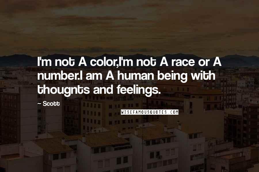 Scott Quotes: I'm not A color,I'm not A race or A number.I am A human being with thougnts and feelings.