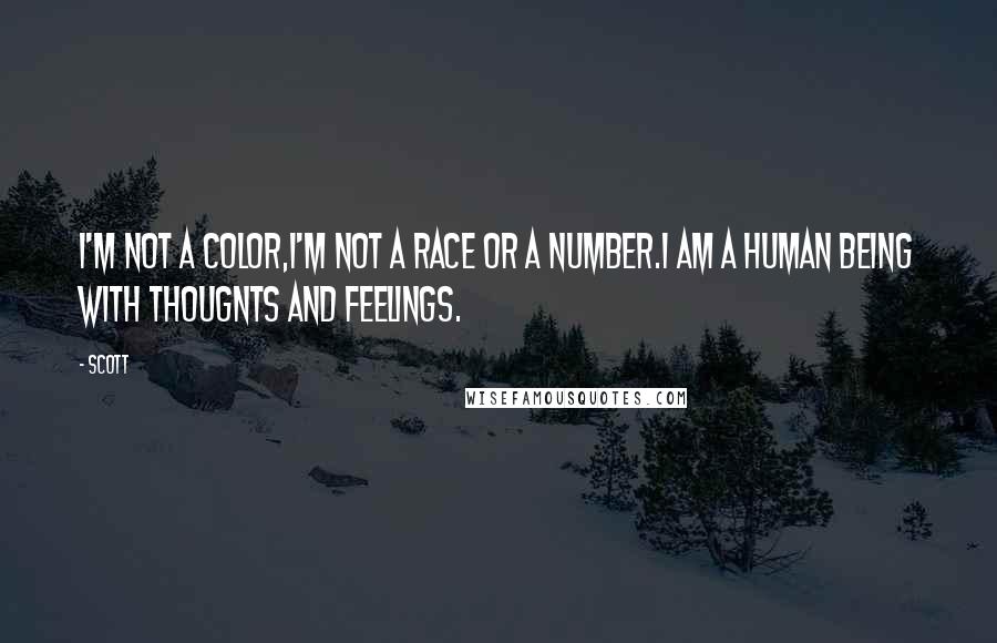 Scott Quotes: I'm not A color,I'm not A race or A number.I am A human being with thougnts and feelings.