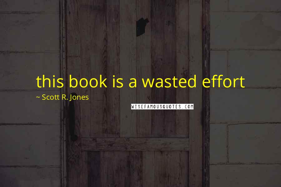 Scott R. Jones Quotes: this book is a wasted effort