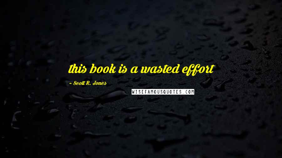 Scott R. Jones Quotes: this book is a wasted effort