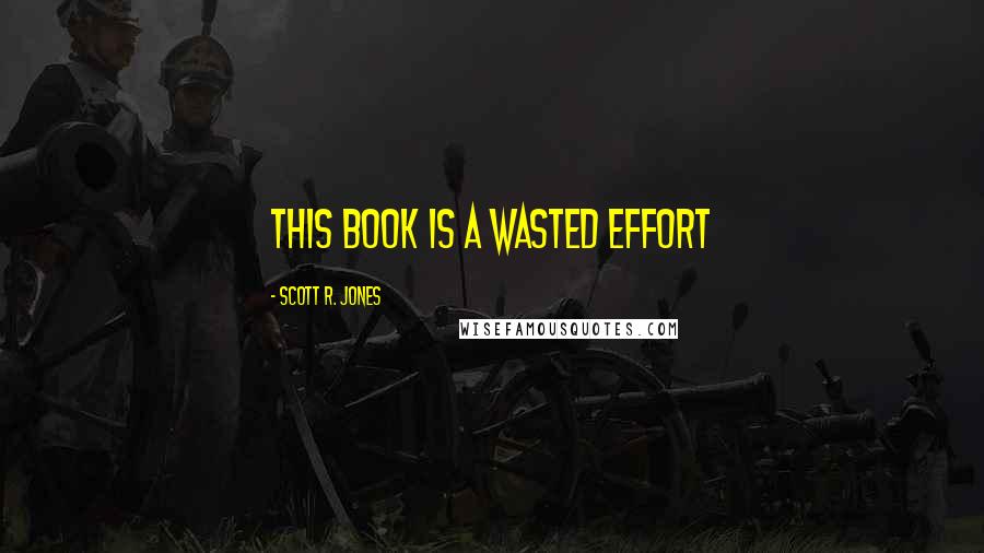 Scott R. Jones Quotes: this book is a wasted effort