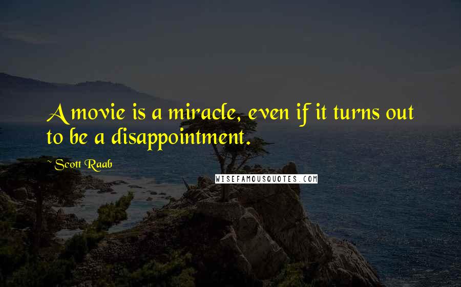 Scott Raab Quotes: A movie is a miracle, even if it turns out to be a disappointment.