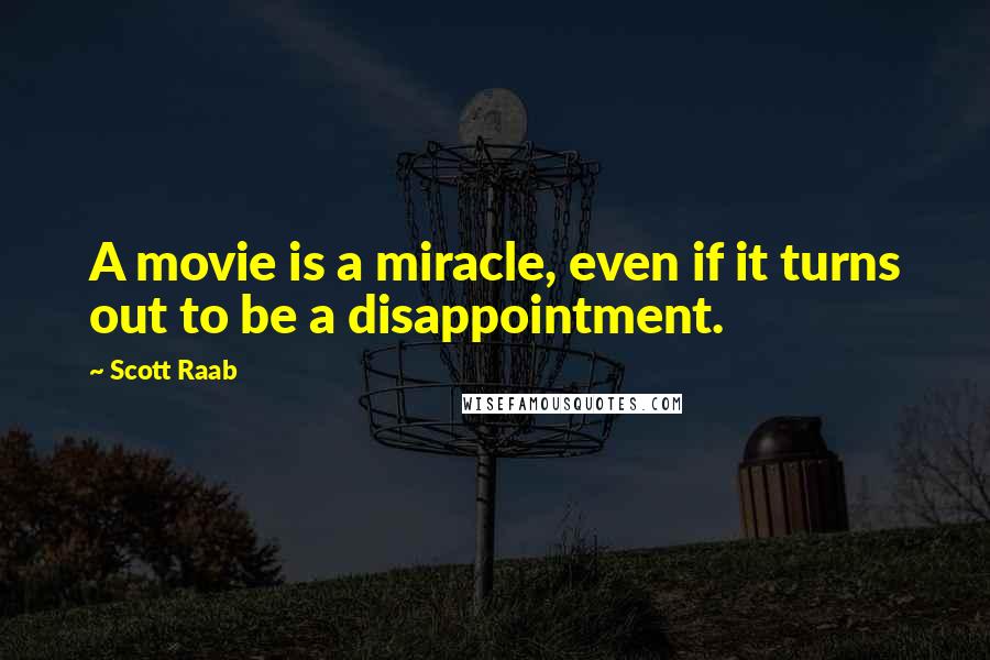 Scott Raab Quotes: A movie is a miracle, even if it turns out to be a disappointment.