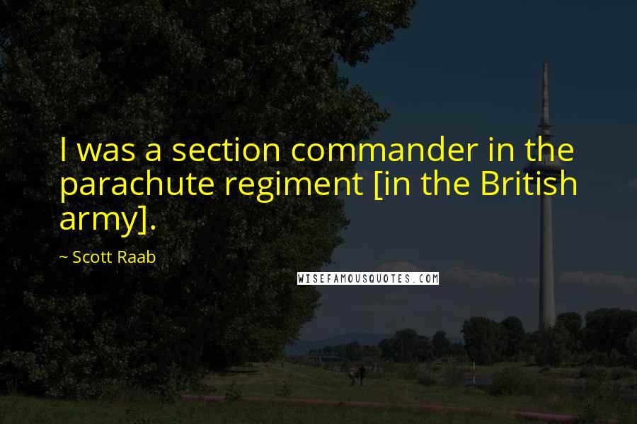 Scott Raab Quotes: I was a section commander in the parachute regiment [in the British army].
