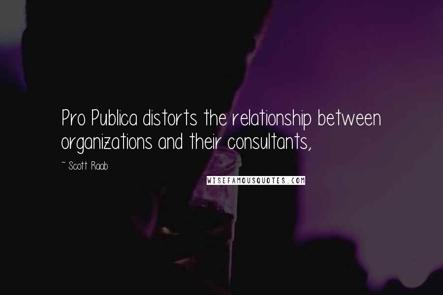 Scott Raab Quotes: Pro Publica distorts the relationship between organizations and their consultants,