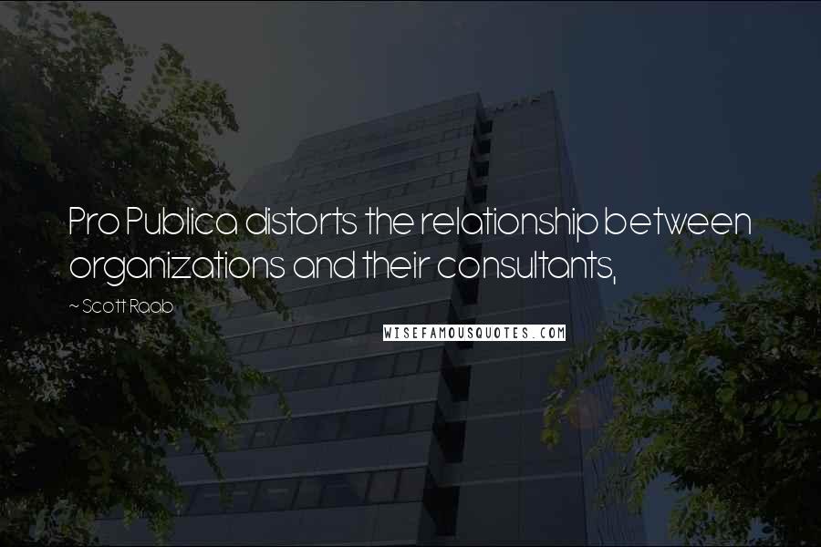 Scott Raab Quotes: Pro Publica distorts the relationship between organizations and their consultants,