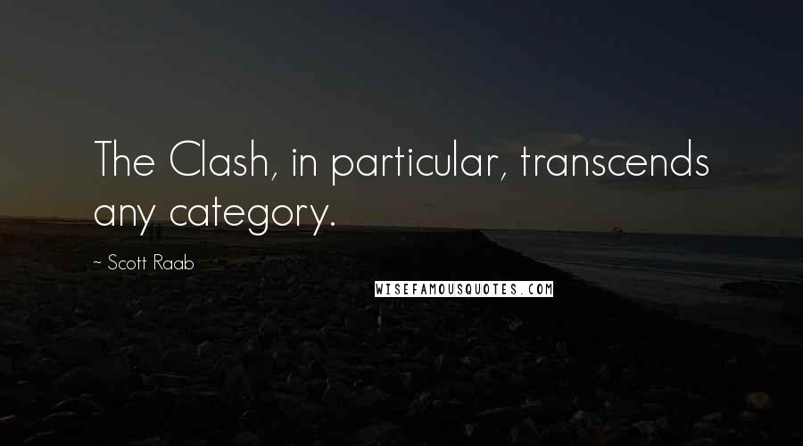 Scott Raab Quotes: The Clash, in particular, transcends any category.