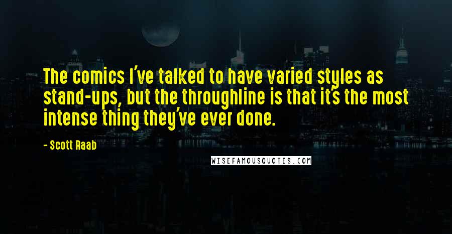 Scott Raab Quotes: The comics I've talked to have varied styles as stand-ups, but the throughline is that it's the most intense thing they've ever done.