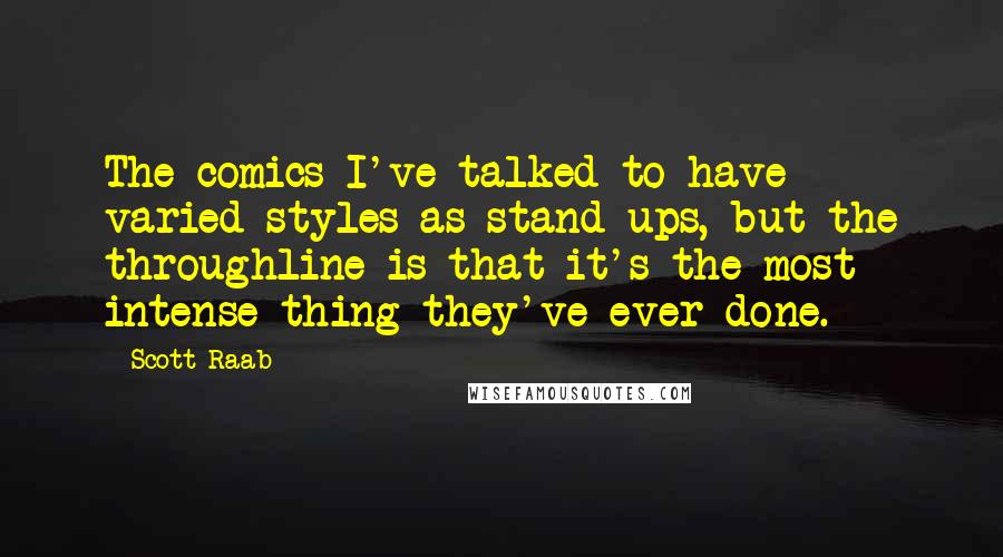 Scott Raab Quotes: The comics I've talked to have varied styles as stand-ups, but the throughline is that it's the most intense thing they've ever done.