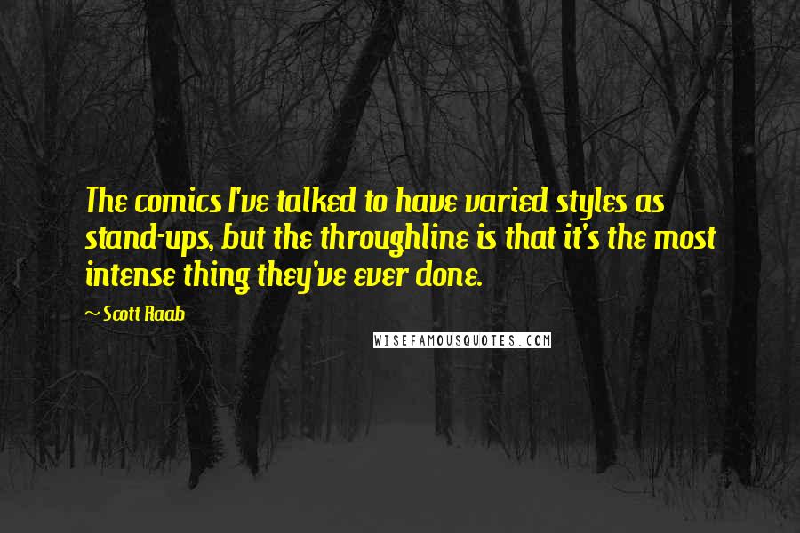 Scott Raab Quotes: The comics I've talked to have varied styles as stand-ups, but the throughline is that it's the most intense thing they've ever done.