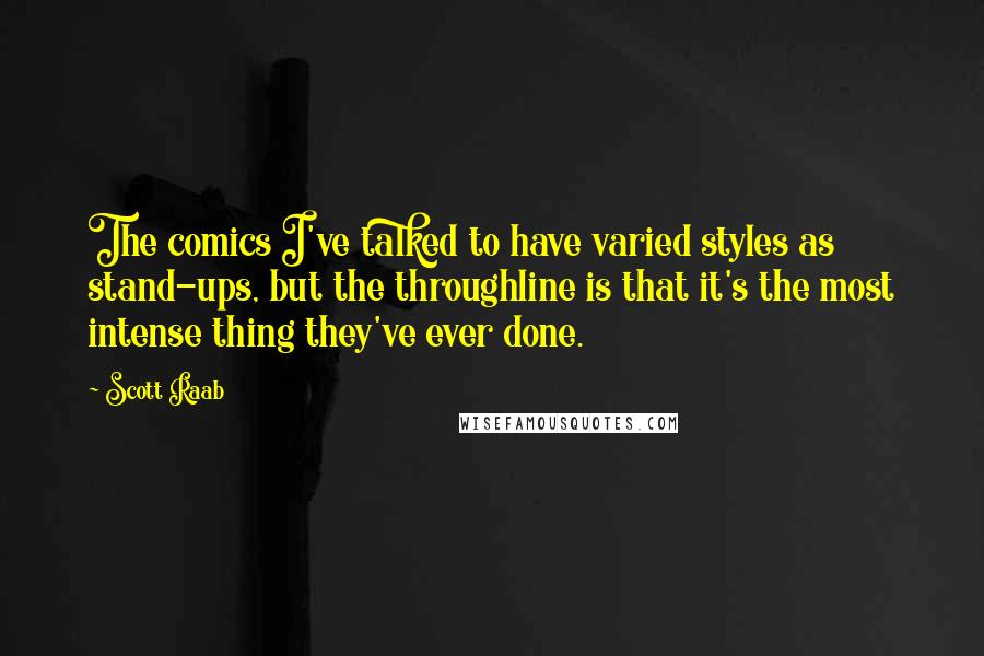 Scott Raab Quotes: The comics I've talked to have varied styles as stand-ups, but the throughline is that it's the most intense thing they've ever done.