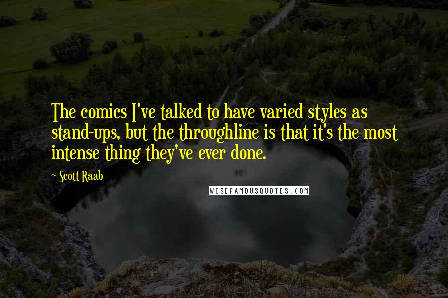 Scott Raab Quotes: The comics I've talked to have varied styles as stand-ups, but the throughline is that it's the most intense thing they've ever done.