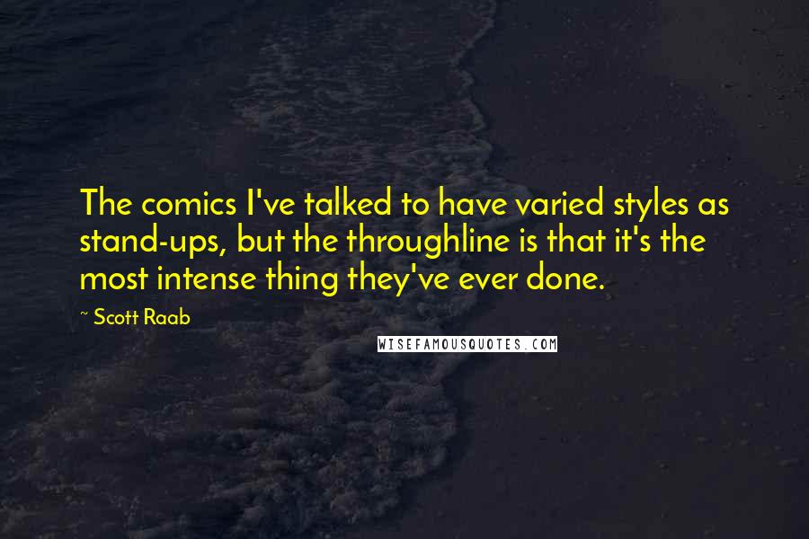 Scott Raab Quotes: The comics I've talked to have varied styles as stand-ups, but the throughline is that it's the most intense thing they've ever done.