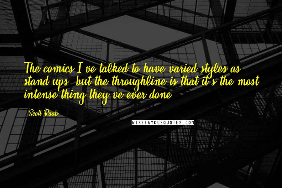 Scott Raab Quotes: The comics I've talked to have varied styles as stand-ups, but the throughline is that it's the most intense thing they've ever done.