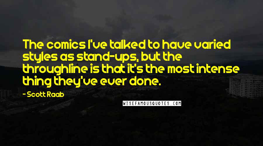 Scott Raab Quotes: The comics I've talked to have varied styles as stand-ups, but the throughline is that it's the most intense thing they've ever done.