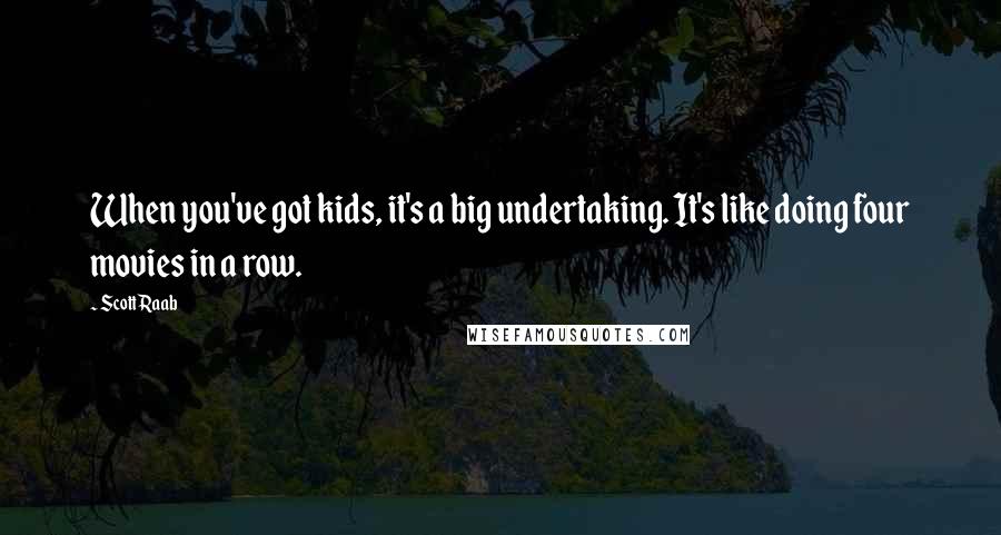 Scott Raab Quotes: When you've got kids, it's a big undertaking. It's like doing four movies in a row.